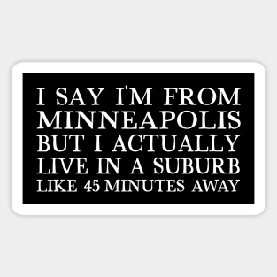 I Say I'm From Minneapolis ... But I Actually Live In A Suburb Like 45 Minutes Away Magnet